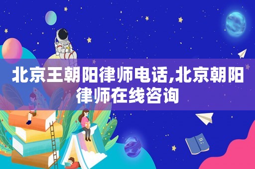北京王朝陽律師電話,北京朝陽律師在線咨詢