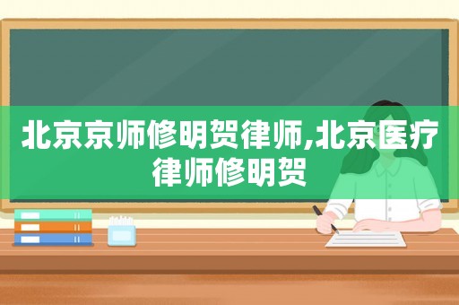 北京京師修明賀律師,北京醫療律師修明賀