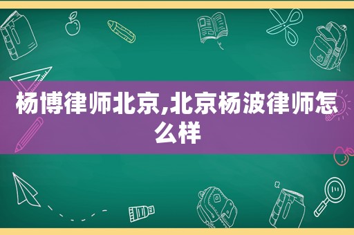 楊博律師北京,北京楊波律師怎么樣