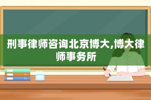 刑事律師咨詢北京博大,博大律師事務(wù)所