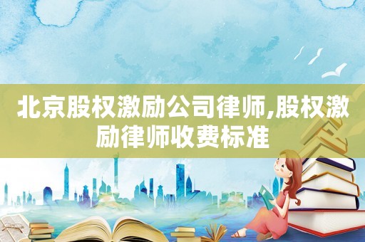 北京股權激勵公司律師,股權激勵律師收費標準