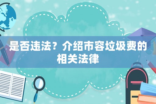 是否違法？介紹市容垃圾費(fèi)的相關(guān)法律