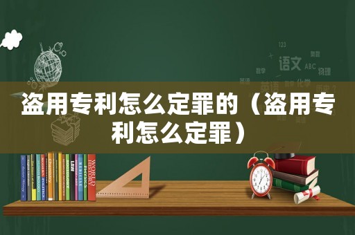 盜用專利怎么定罪的（盜用專利怎么定罪）