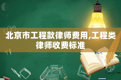 北京市工程款律師費用,工程類律師收費標準