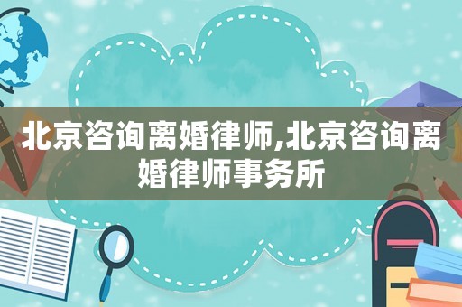 北京咨詢離婚律師,北京咨詢離婚律師事務(wù)所