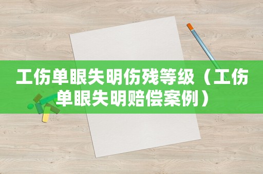 工傷單眼失明傷殘等級（工傷單眼失明賠償案例）
