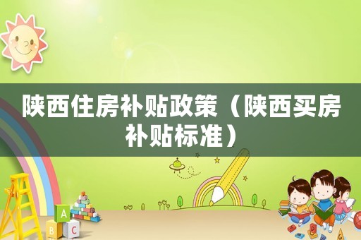 陜西住房補貼政策（陜西買房補貼標準）