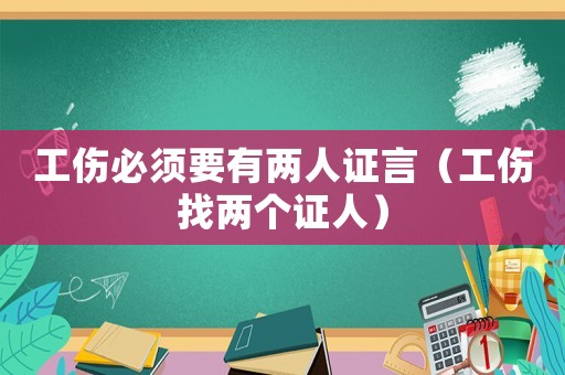 工傷必須要有兩人證言（工傷找兩個證人）