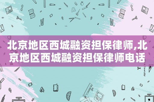 北京地區(qū)西城融資擔(dān)保律師,北京地區(qū)西城融資擔(dān)保律師電話號(hào)碼