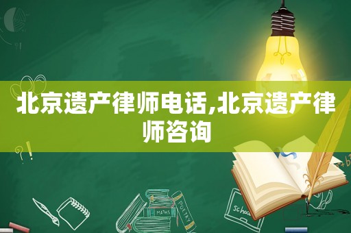 北京遺產(chǎn)律師電話,北京遺產(chǎn)律師咨詢
