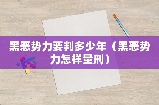 黑惡勢力要判多少年（黑惡勢力怎樣量刑）