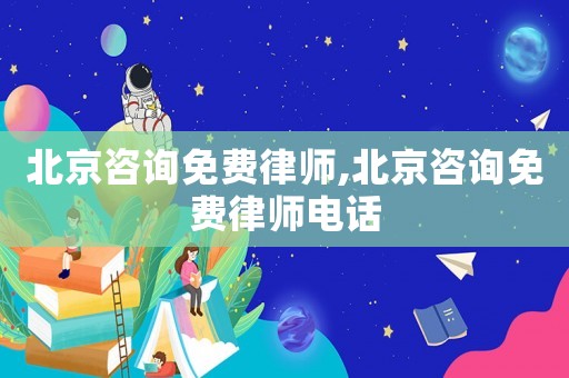 北京咨詢免費(fèi)律師,北京咨詢免費(fèi)律師電話
