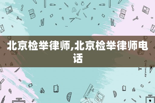 北京檢舉律師,北京檢舉律師電話