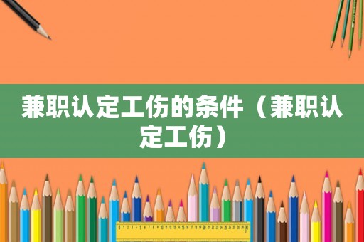 兼職認定工傷的條件（兼職認定工傷）