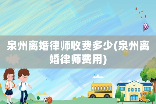 泉州離婚律師收費多少(泉州離婚律師費用)