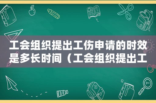 工會組織提出工傷申請的時效是多長時間（工會組織提出工傷申請的時效是）