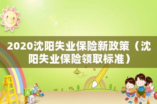 2020沈陽失業保險新政策（沈陽失業保險領取標準）