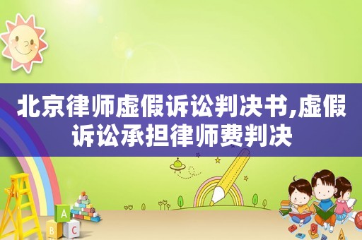 北京律師虛假訴訟判決書,虛假訴訟承擔(dān)律師費(fèi)判決
