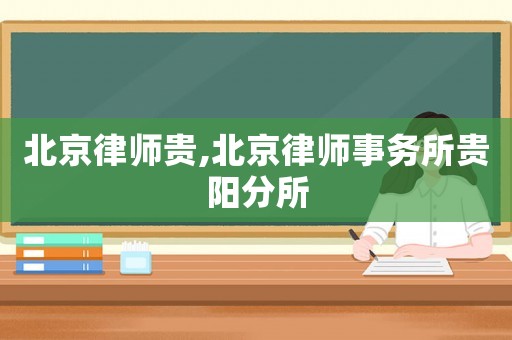 北京律師貴,北京律師事務所貴陽分所