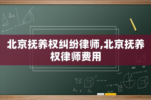 北京撫養(yǎng)權糾紛律師,北京撫養(yǎng)權律師費用