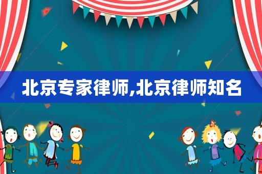 北京專家律師,北京律師知名