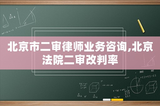 北京市二審律師業(yè)務(wù)咨詢,北京法院二審改判率