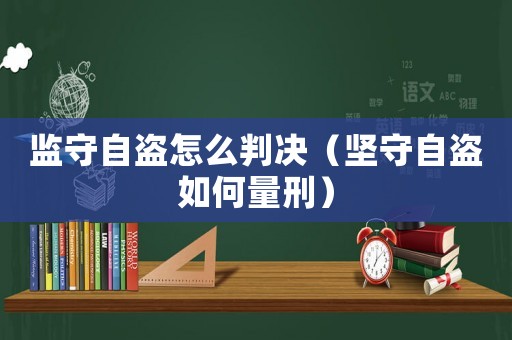 監(jiān)守自盜怎么判決（堅(jiān)守自盜如何量刑）