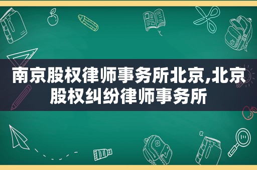 南京股權律師事務所北京,北京股權糾紛律師事務所