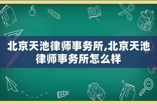北京天池律師事務所,北京天池律師事務所怎么樣