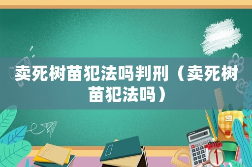 賣死樹苗犯法嗎判刑（賣死樹苗犯法嗎）