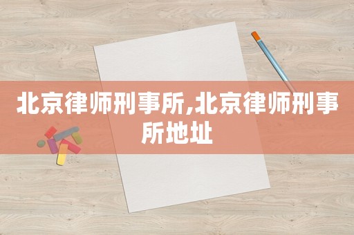 北京律師刑事所,北京律師刑事所地址