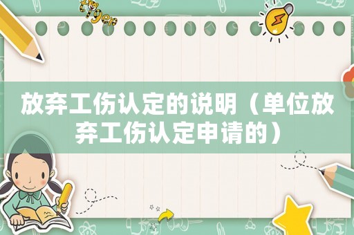 放棄工傷認定的說明（單位放棄工傷認定申請的）