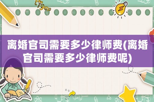 離婚官司需要多少律師費(離婚官司需要多少律師費呢)