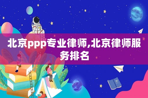北京ppp專業律師,北京律師服務排名