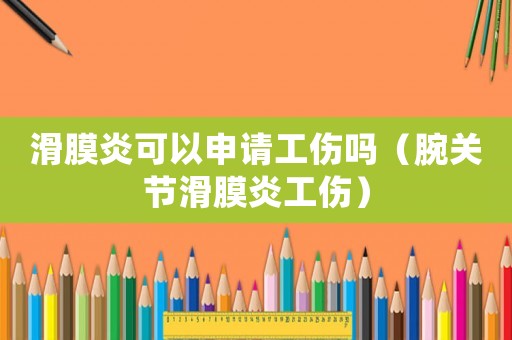 滑膜炎可以申請工傷嗎（腕關節滑膜炎工傷）