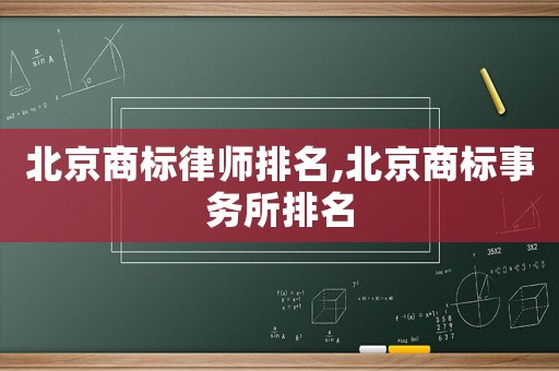 北京商標律師排名,北京商標事務所排名