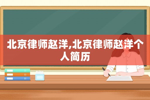北京律師趙洋,北京律師趙洋個人簡歷