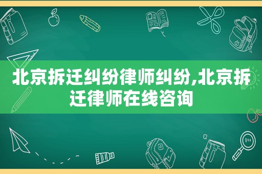北京拆遷糾紛律師糾紛,北京拆遷律師在線咨詢
