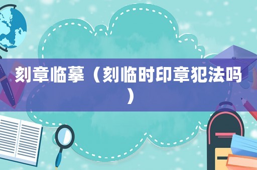 刻章臨摹（刻臨時(shí)印章犯法嗎）