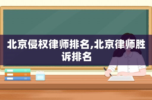 北京侵權律師排名,北京律師勝訴排名