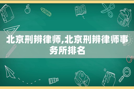 北京刑辨律師,北京刑辨律師事務所排名