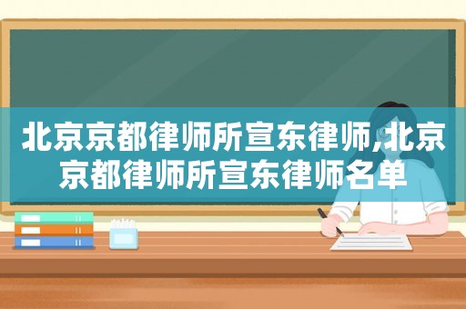 北京京都律師所宣東律師,北京京都律師所宣東律師名單