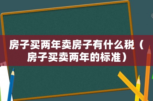 房子買兩年賣房子有什么稅（房子買賣兩年的標(biāo)準(zhǔn)）