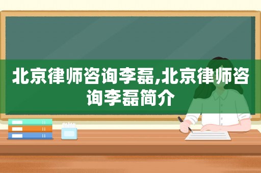 北京律師咨詢李磊,北京律師咨詢李磊簡介
