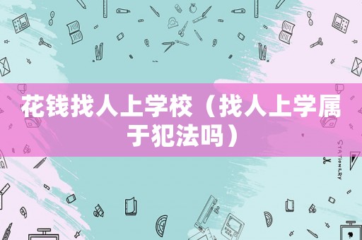 花錢找人上學校（找人上學屬于犯法嗎）