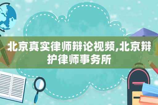 北京真實律師辯論視頻,北京辯護律師事務(wù)所