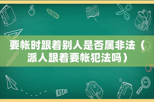 要帳時跟著別人是否屬非法（派人跟著要帳犯法嗎）