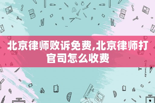 北京律師敗訴免費,北京律師打官司怎么收費