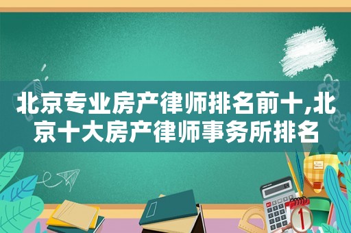 北京專業房產律師排名前十,北京十大房產律師事務所排名