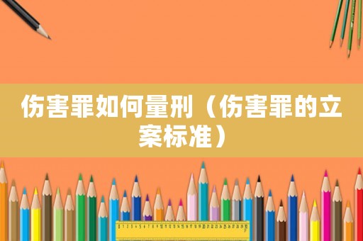 傷害罪如何量刑（傷害罪的立案標準）